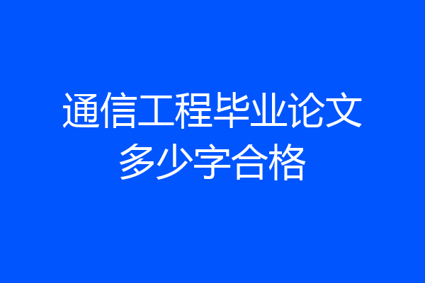 通信工程毕业论文多少字合格