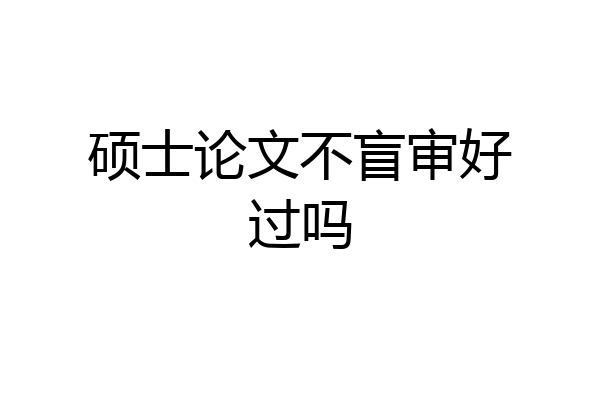 硕士论文不盲审好过吗