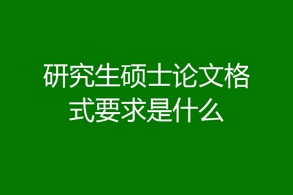 研究生硕士论文格式要求是什么