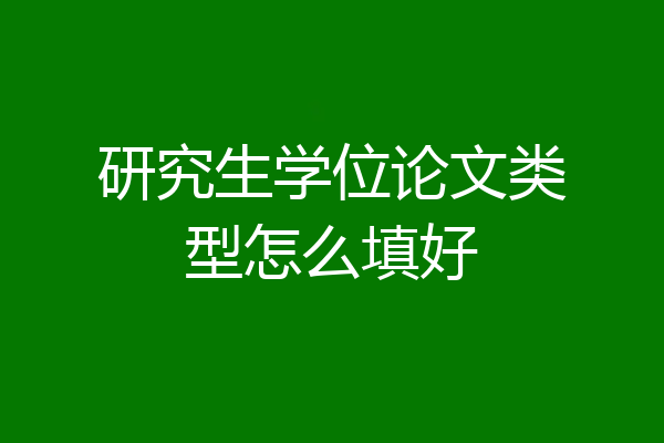 研究生学位论文类型怎么填好