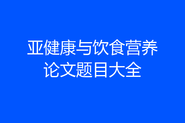 亚健康与饮食营养论文题目大全