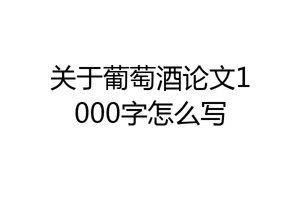 关于葡萄酒论文1000字怎么写