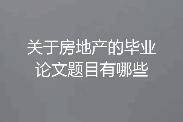 关于房地产的毕业论文题目有哪些