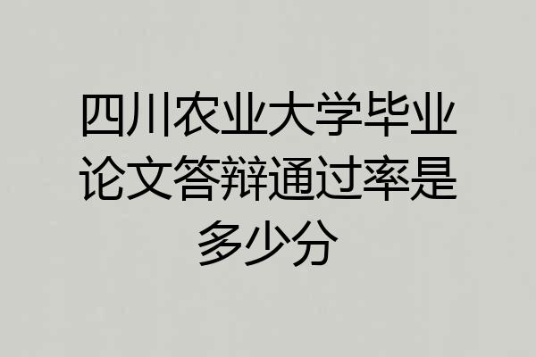 四川农业大学毕业论文答辩通过率是多少分
