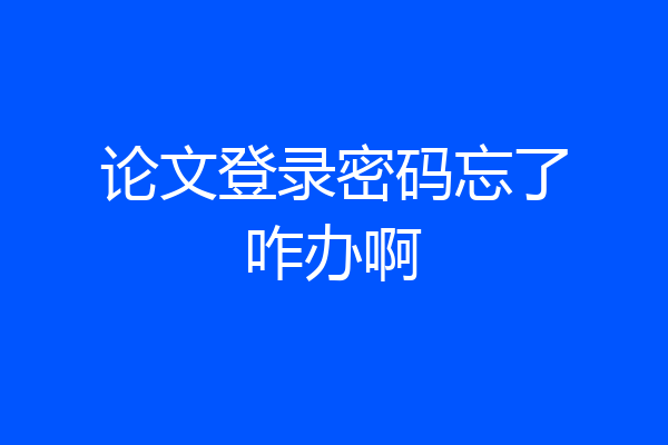 论文登录密码忘了咋办啊