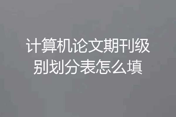 计算机论文期刊级别划分表怎么填