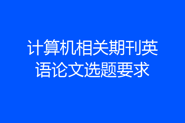 计算机相关期刊英语论文选题要求