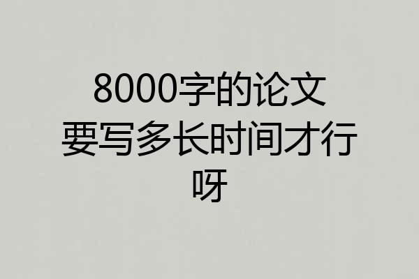 8000字的论文要写多长时间才行呀