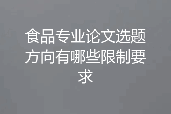 食品专业论文选题方向有哪些限制要求