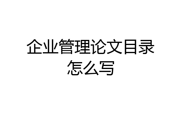 企业管理论文目录怎么写