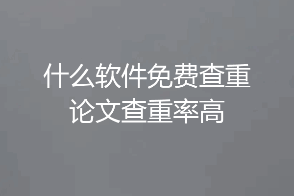 什么软件免费查重论文查重率高