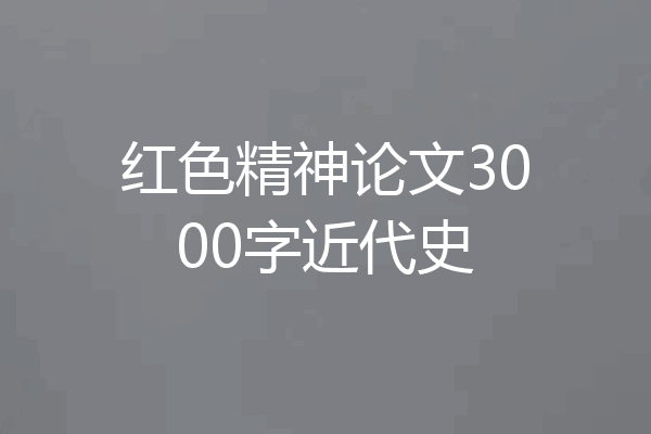 红色精神论文3000字近代史