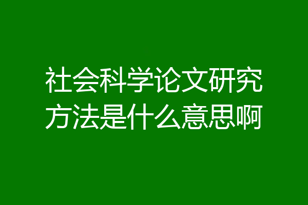 社会科学论文研究方法是什么意思啊