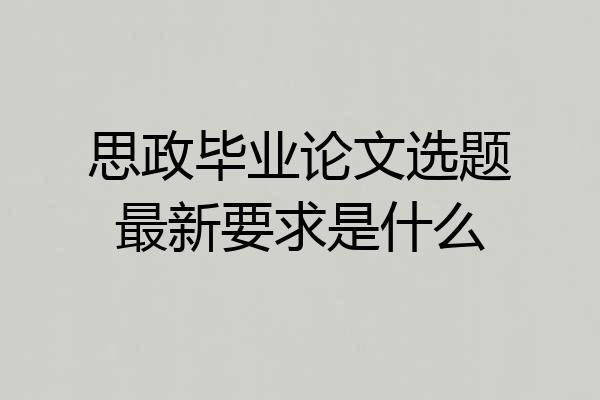 思政毕业论文选题最新要求是什么