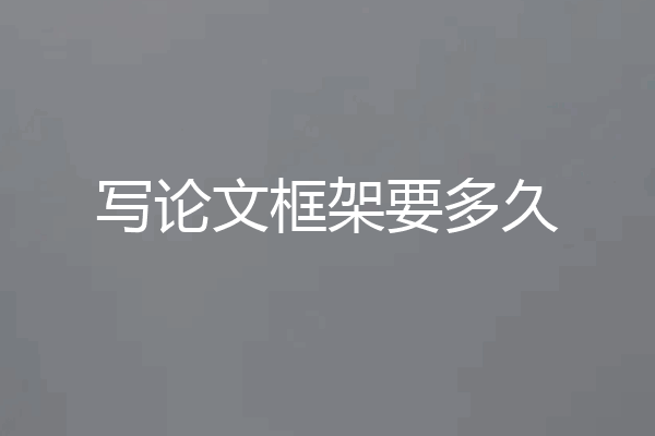 写论文框架要多久