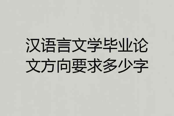 汉语言文学毕业论文方向要求多少字