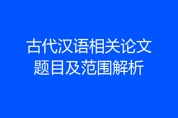 古代汉语相关论文题目及范围解析