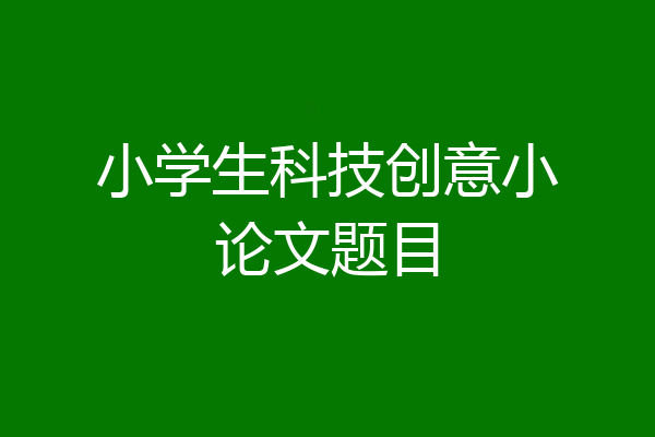 小学生科技创意小论文题目