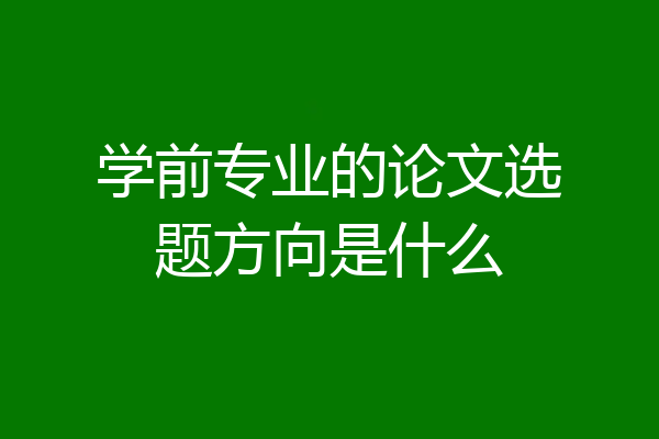 学前专业的论文选题方向是什么