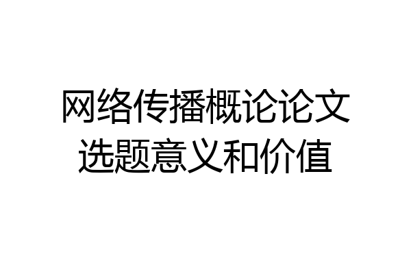 网络传播概论论文选题意义和价值