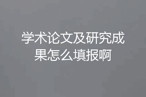 学术论文及研究成果怎么填报啊