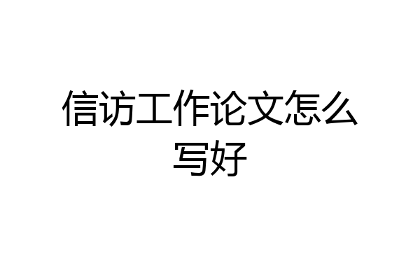 信访工作论文怎么写好