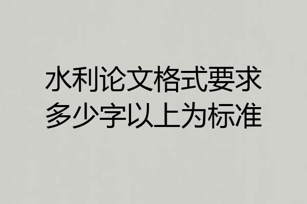 水利论文格式要求多少字以上为标准