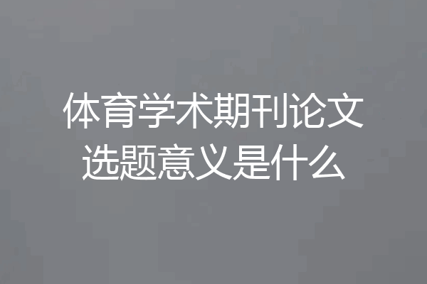 体育学术期刊论文选题意义是什么