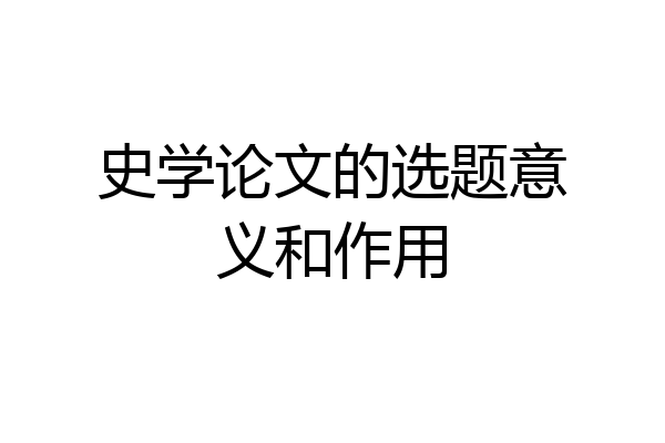 史学论文的选题意义和作用