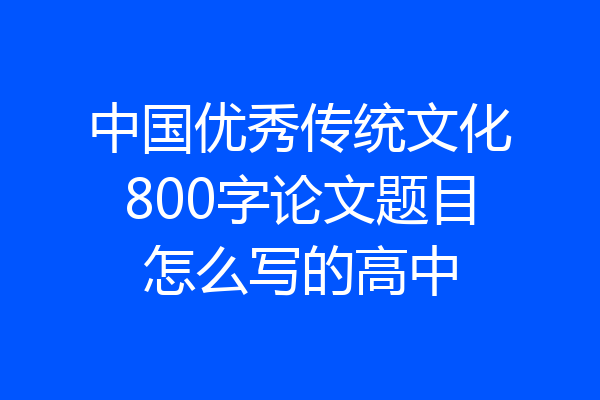 中国优秀传统文化800字论文题目怎么写的高中