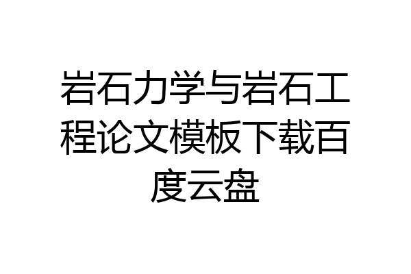 岩石力学与岩石工程论文模板下载百度云盘