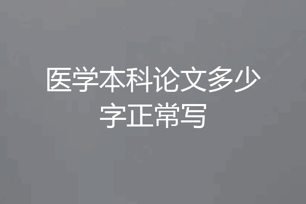 医学本科论文多少字正常写