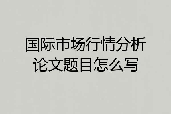 国际市场行情分析论文题目怎么写