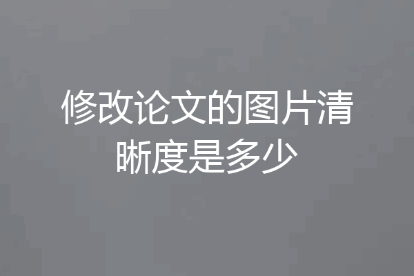 修改论文的图片清晰度是多少