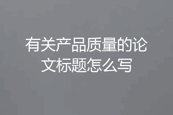 有关产品质量的论文标题怎么写