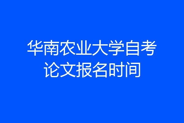华南农业大学自考论文报名时间