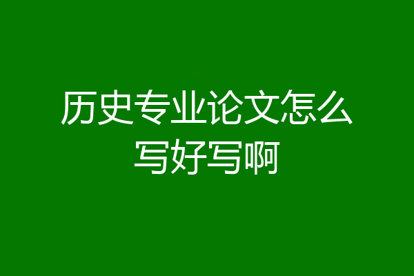 历史专业论文怎么写好写啊
