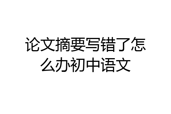 论文摘要写错了怎么办初中语文