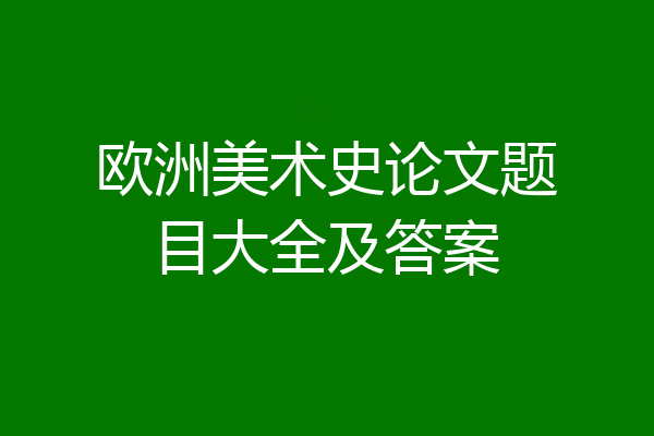 欧洲美术史论文题目大全及答案