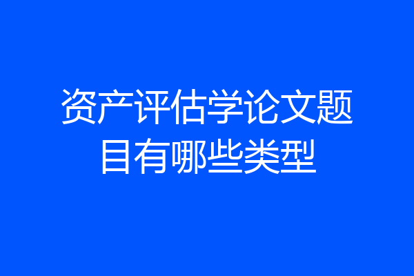 资产评估学论文题目有哪些类型