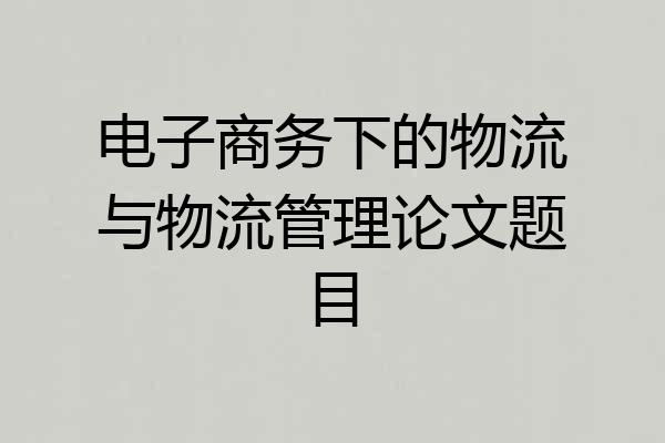 电子商务下的物流与物流管理论文题目