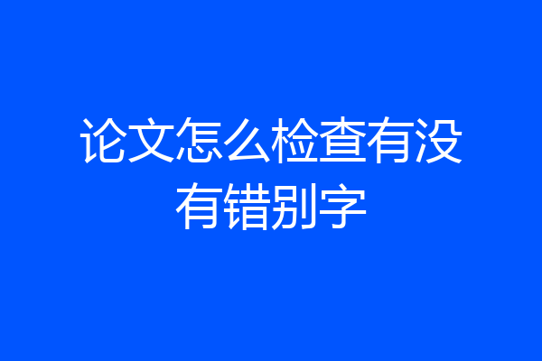 论文怎么检查有没有错别字