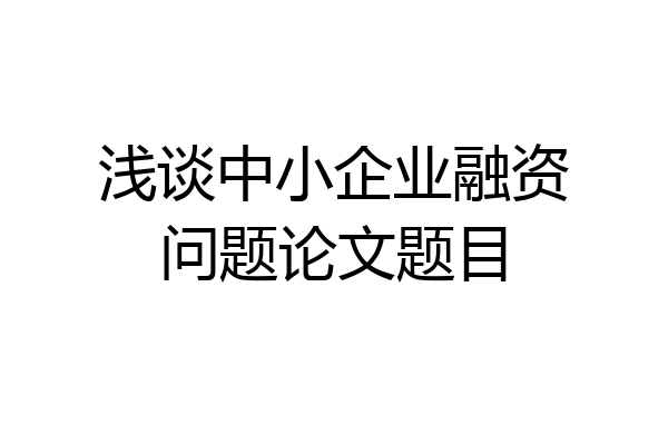 浅谈中小企业融资问题论文题目