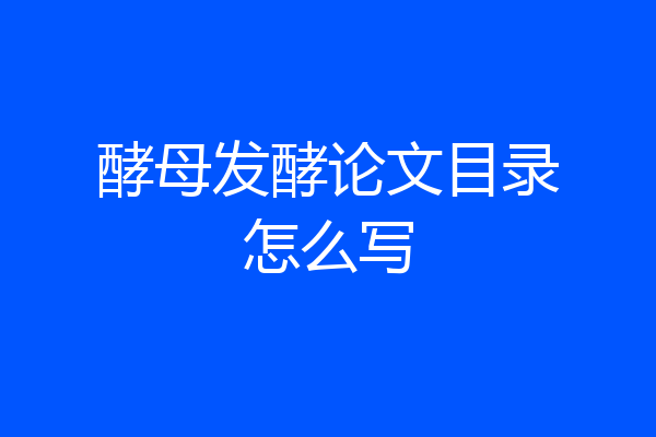 酵母发酵论文目录怎么写