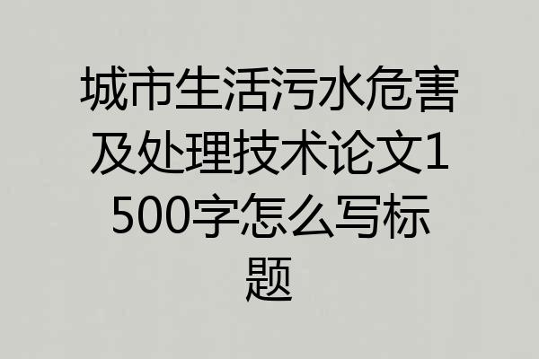 城市生活污水危害及处理技术论文1500字怎么写标题