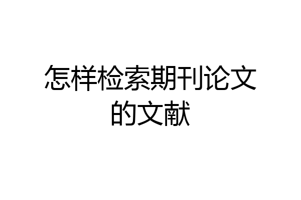 怎样检索期刊论文的文献