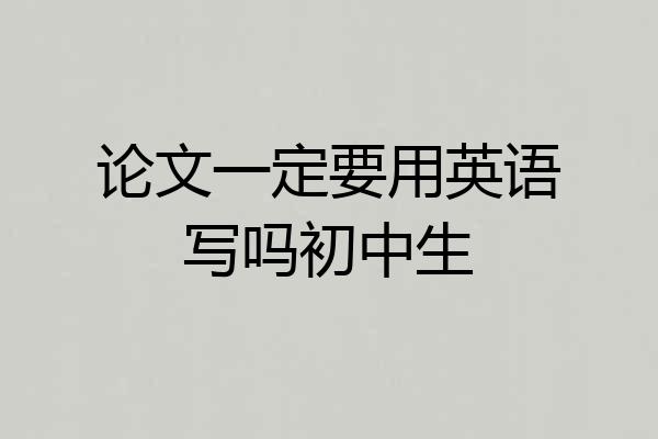 论文一定要用英语写吗初中生