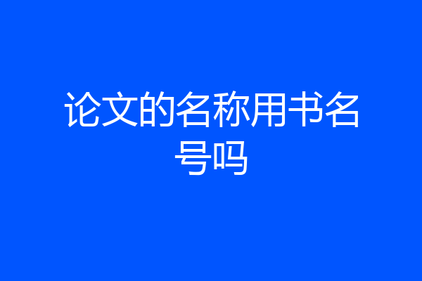 论文的名称用书名号吗