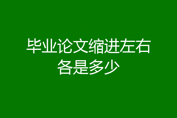 毕业论文缩进左右各是多少