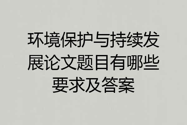 环境保护与持续发展论文题目有哪些要求及答案